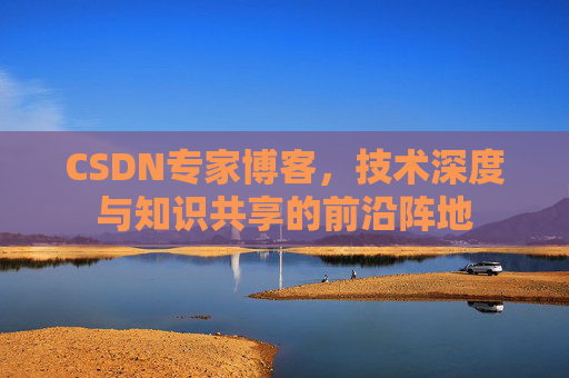CSDN专家博客，技术深度与知识共享的前沿阵地